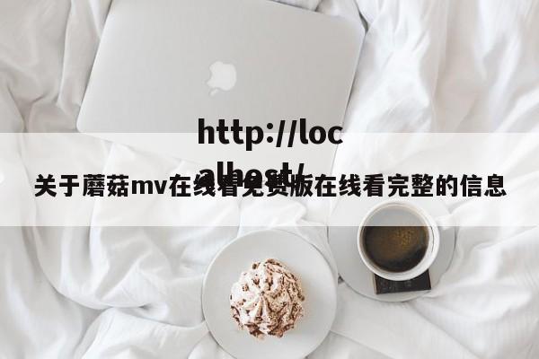关于蘑菇mv在线看免费版在线看完整的信息